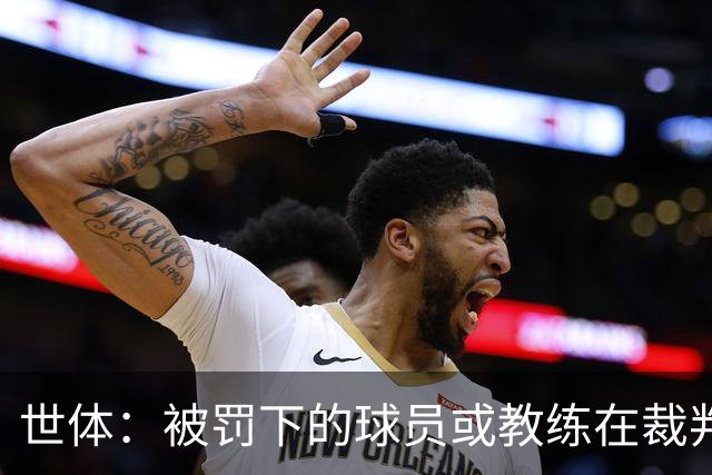 世体：被罚下的球员或教练在裁判报告完成前表达悔意，可减轻处罚