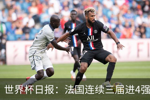 世界杯日报：法国连续三届进4强 英格兰后卫宽萨被禁赛2场