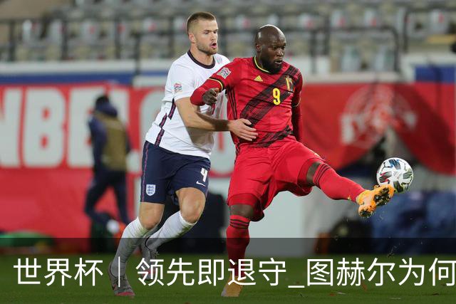 世界杯｜领先即退守 图赫尔为何总在同一个地方跌倒