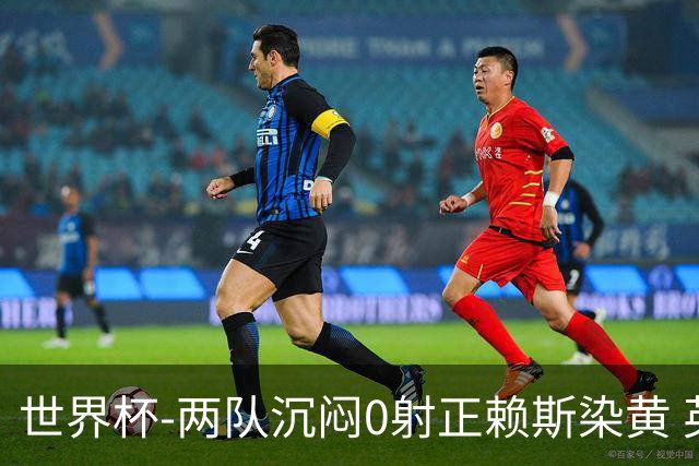 世界杯-两队沉闷0射正赖斯染黄 英格兰半场暂0-0加纳
