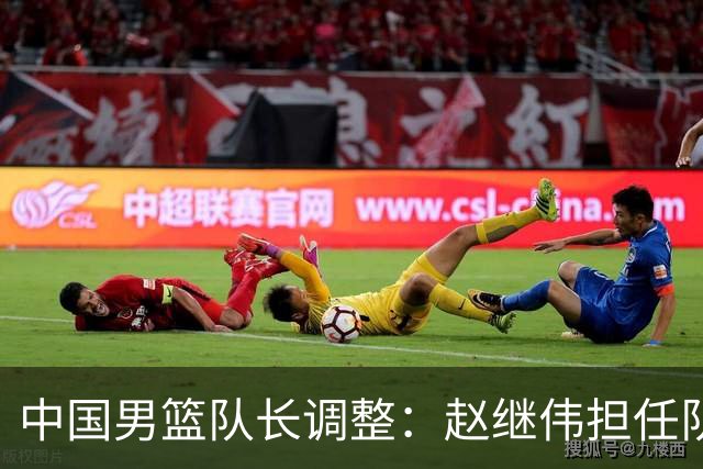 中国男篮队长调整：赵继伟担任队长