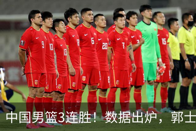 中国男篮3连胜！数据出炉，郭士强人员大调，庞峥麟焦泊乔获重用