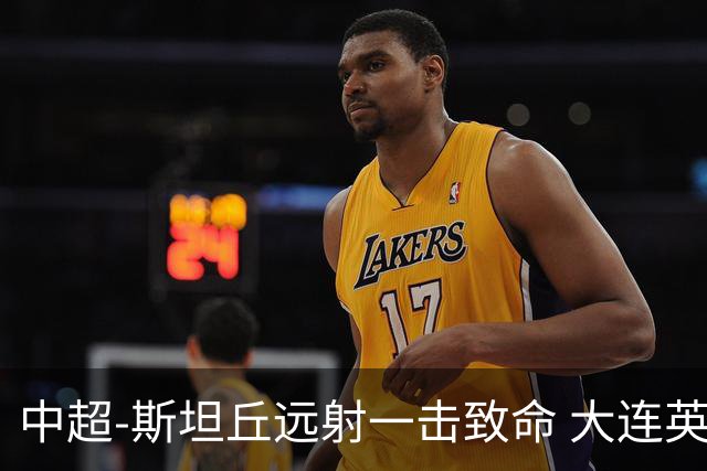中超-斯坦丘远射一击致命 大连英博1-0双杀辽宁铁人