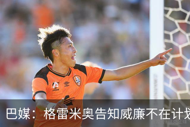 巴媒：格雷米奥告知威廉不在计划之内，他可与其他俱乐部预签合同