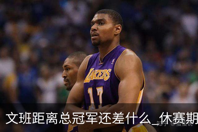文班距离总冠军还差什么 休赛期救赎从增重开始？