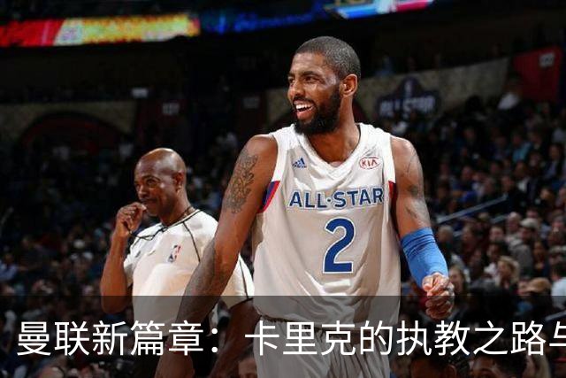 曼联新篇章：卡里克的执教之路与未来的挑战
