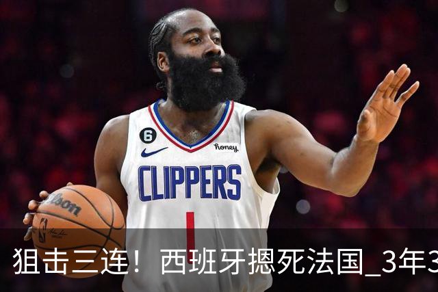 狙击三连！西班牙摁死法国 3年3大赛过不去的半决赛