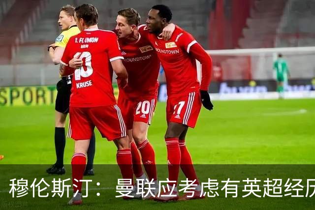 穆伦斯汀：曼联应考虑有英超经历的前锋，今夏必须全力补强中场