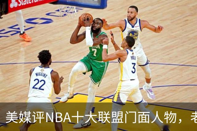 美媒评NBA十大联盟门面人物，老詹库里在列，火媒替杜兰特鸣不平