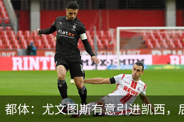 都体：尤文图斯有意引进凯西，后者拒绝沙特的高薪挽留