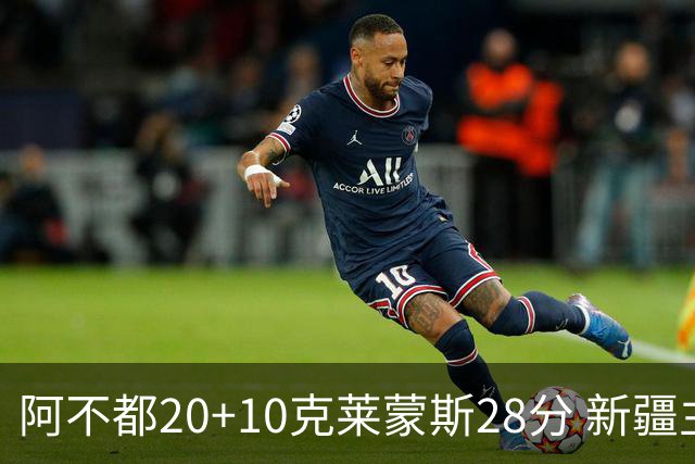 阿不都20+10克莱蒙斯28分 新疆主场逆转天津