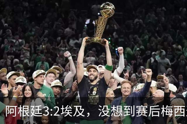 阿根廷3:2埃及，没想到赛后梅西这样说，直到70分钟再不能这样下去