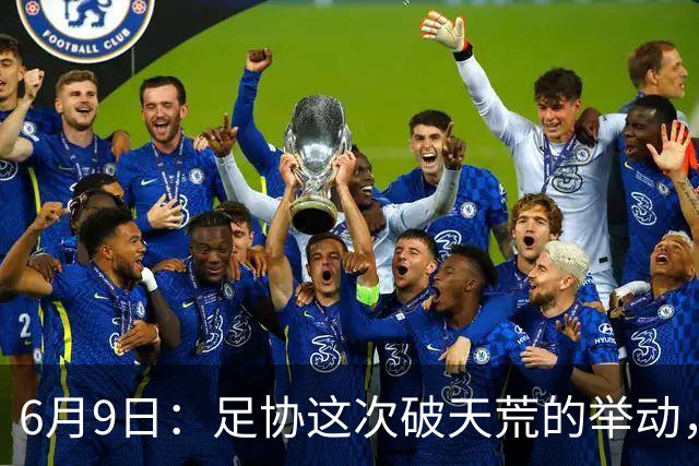 6月9日：足协这次破天荒的举动，终于戳中了中国足球最隐秘的痛点