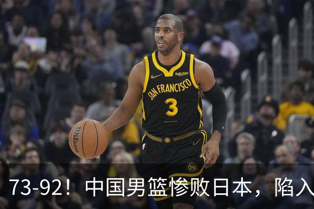 73-92！中国男篮惨败日本，陷入绝境，赛后评分出炉，最差的是他