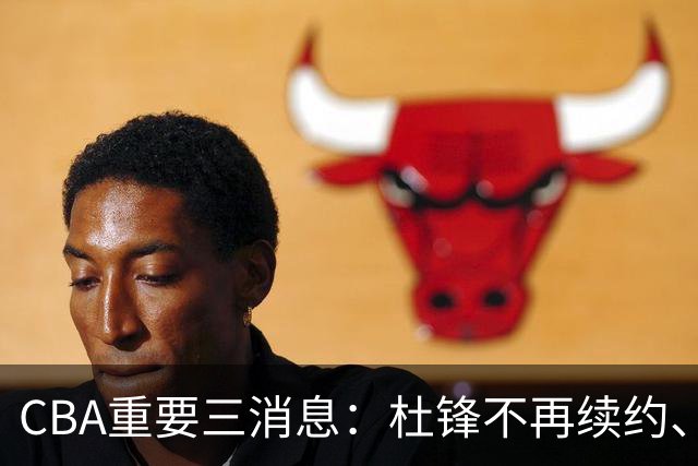 CBA重要三消息：杜锋不再续约、山东或将签约王岚嵚、潘江被迫离职