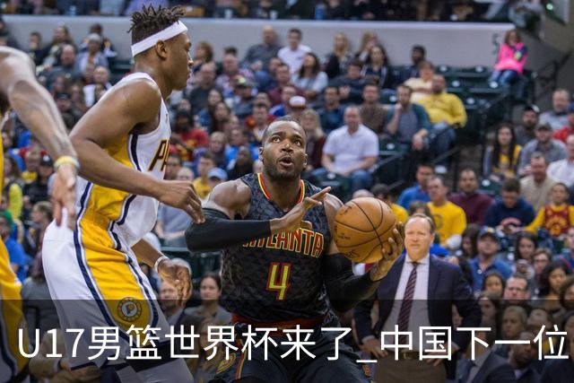 U17男篮世界杯来了 中国下一位NBA球员或就在其中