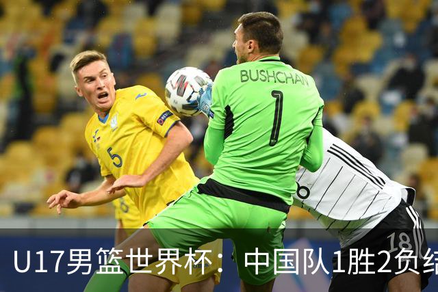 U17男篮世界杯：中国队1胜2负结束小组赛